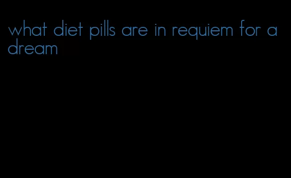 what diet pills are in requiem for a dream