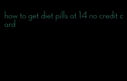 how to get diet pills at 14 no credit card