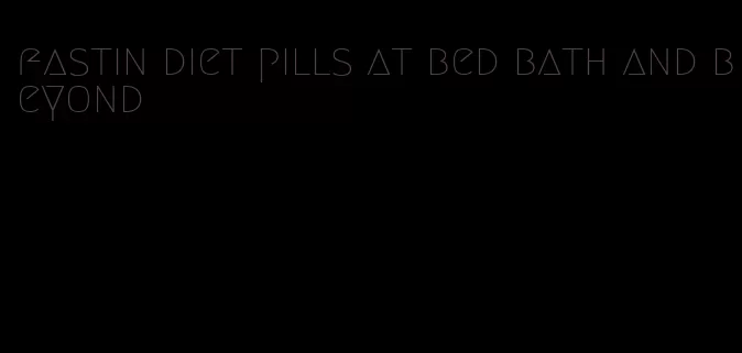 fastin diet pills at bed bath and beyond