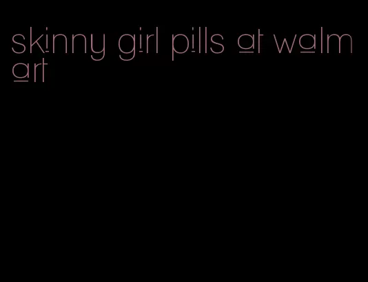 skinny girl pills at walmart