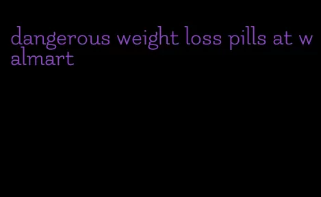 dangerous weight loss pills at walmart