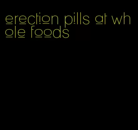 erection pills at whole foods