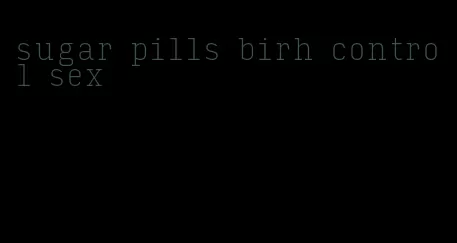 sugar pills birh control sex