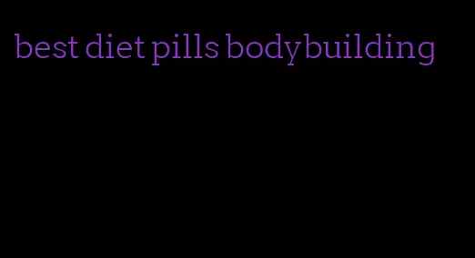 best diet pills bodybuilding