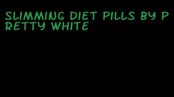 slimming diet pills by pretty white