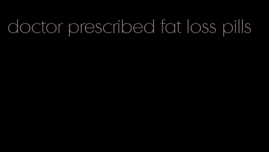 doctor prescribed fat loss pills