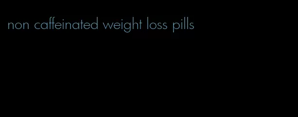 non caffeinated weight loss pills