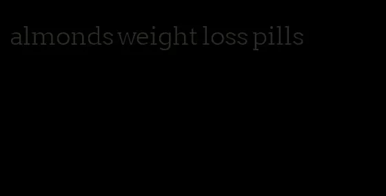 almonds weight loss pills