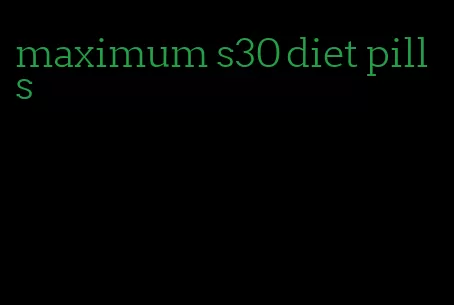 maximum s30 diet pills