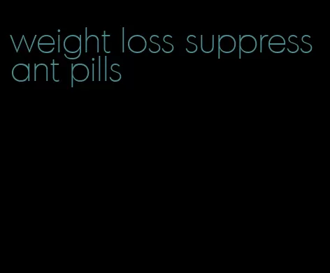 weight loss suppressant pills