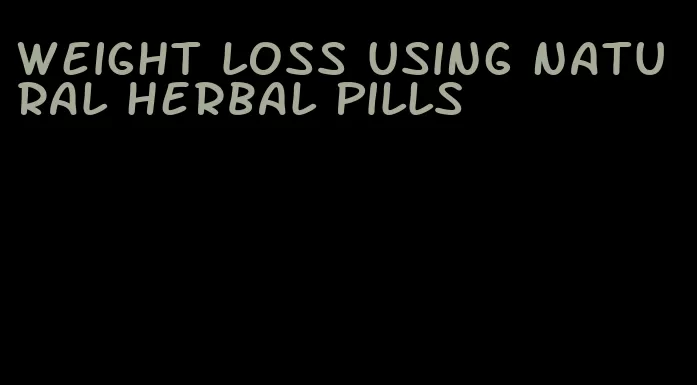 weight loss using natural herbal pills