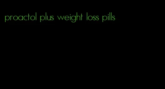 proactol plus weight loss pills