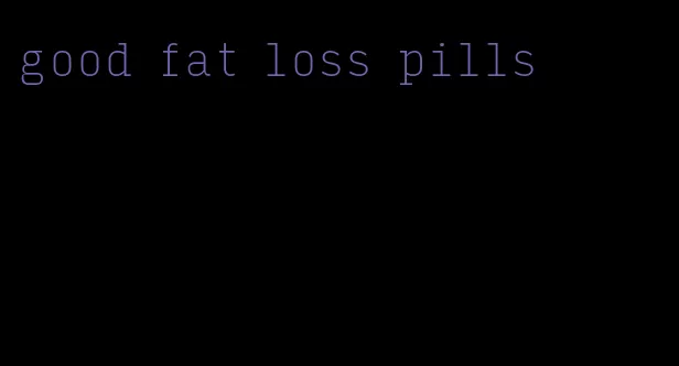 good fat loss pills