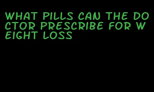 what pills can the doctor prescribe for weight loss