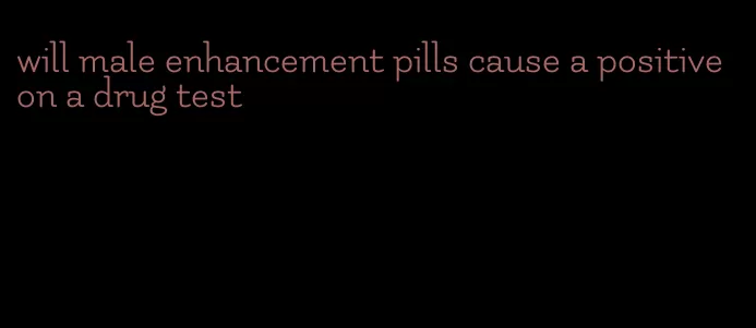 will male enhancement pills cause a positive on a drug test