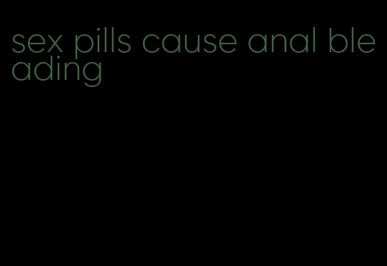 sex pills cause anal bleading