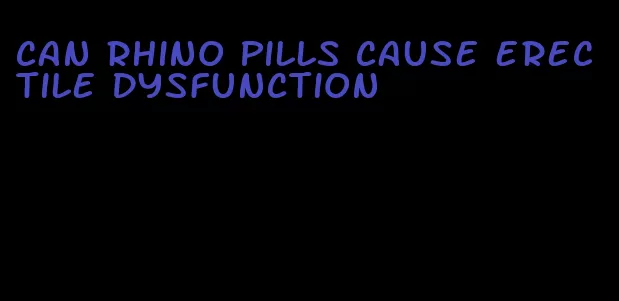 can rhino pills cause erectile dysfunction