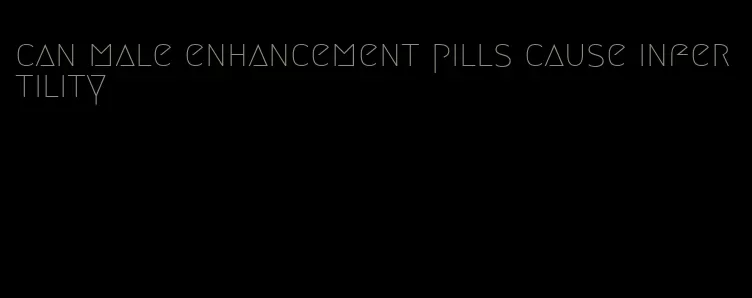 can male enhancement pills cause infertility