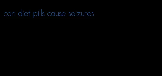 can diet pills cause seizures