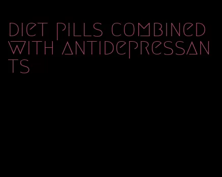 diet pills combined with antidepressants