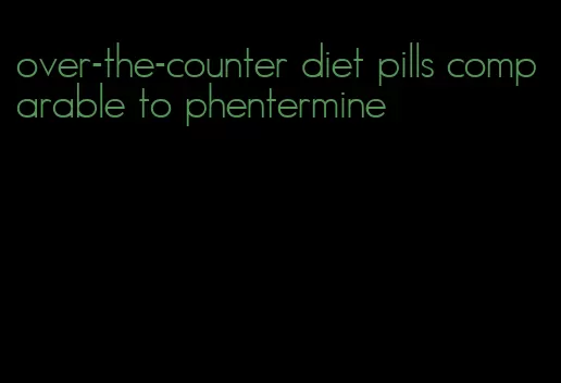 over-the-counter diet pills comparable to phentermine