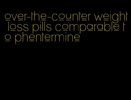 over-the-counter weight loss pills comparable to phentermine