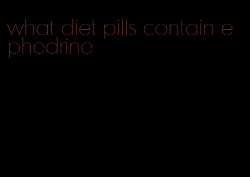 what diet pills contain ephedrine