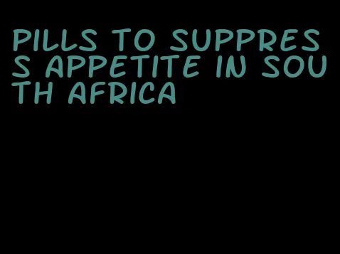 pills to suppress appetite in south africa