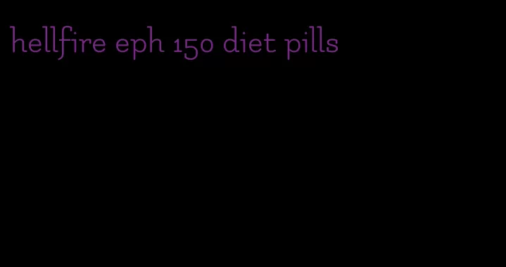 hellfire eph 150 diet pills