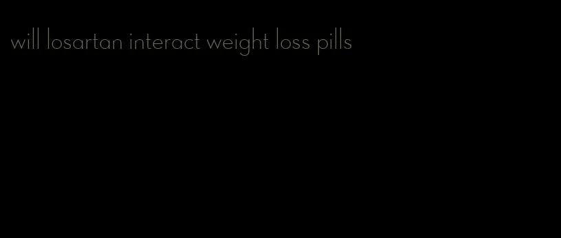 will losartan interact weight loss pills