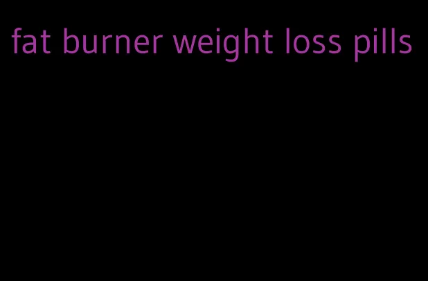 fat burner weight loss pills