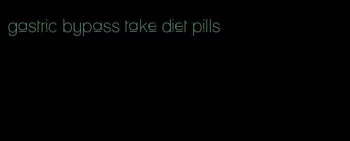 gastric bypass take diet pills