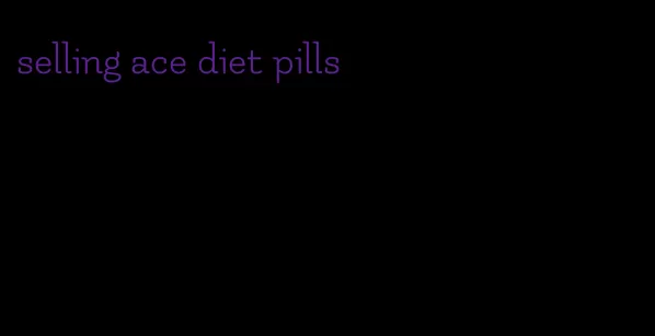 selling ace diet pills