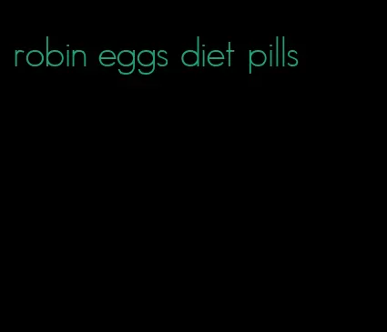 robin eggs diet pills