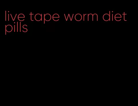 live tape worm diet pills