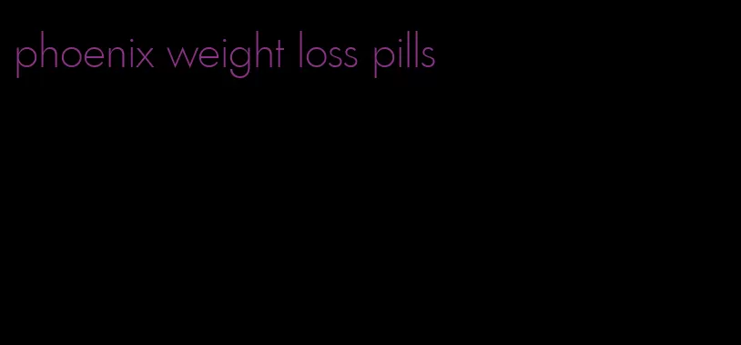 phoenix weight loss pills