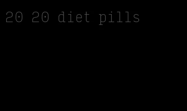 20 20 diet pills