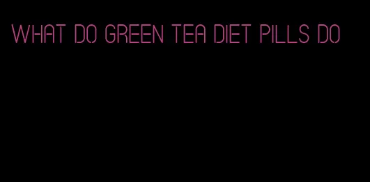 what do green tea diet pills do