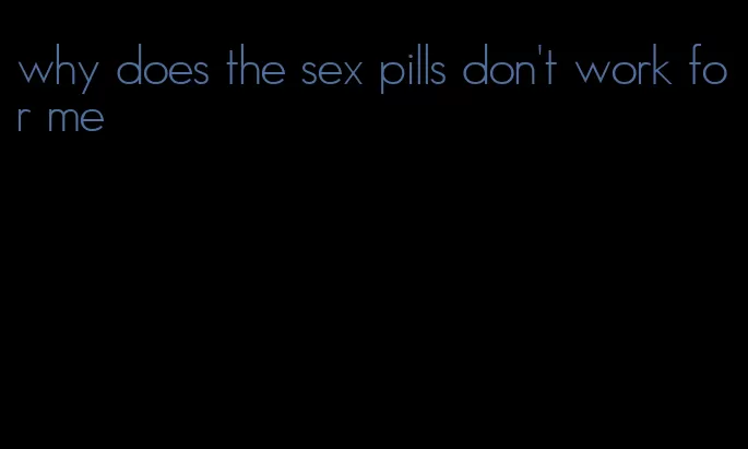 why does the sex pills don't work for me