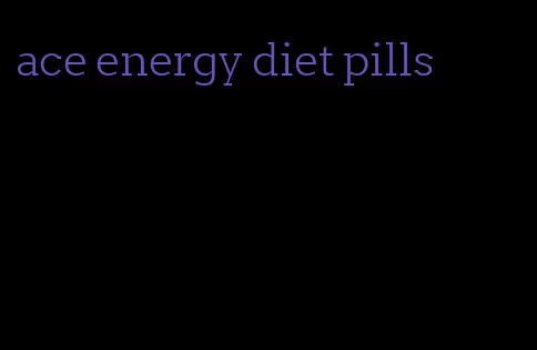 ace energy diet pills