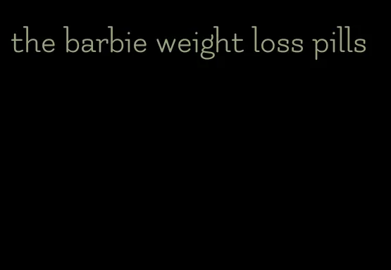 the barbie weight loss pills