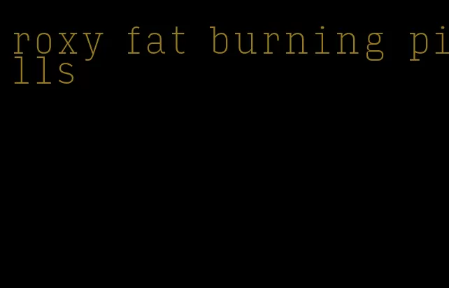 roxy fat burning pills