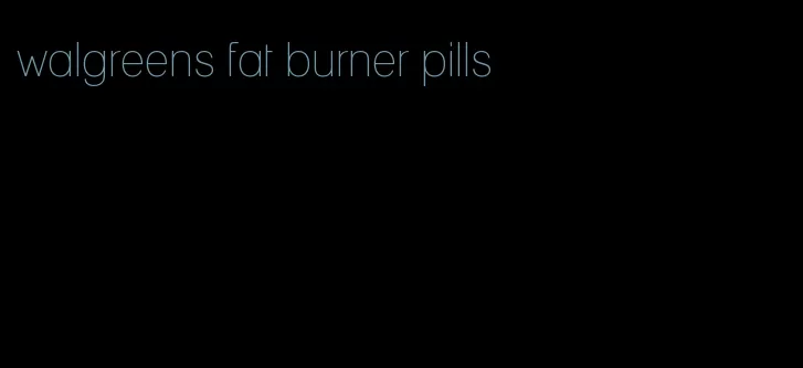 walgreens fat burner pills