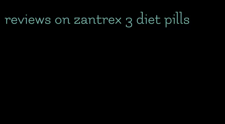 reviews on zantrex 3 diet pills