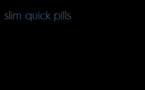 slim quick pills