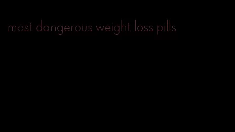 most dangerous weight loss pills