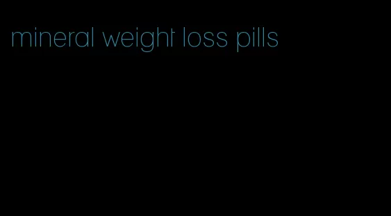 mineral weight loss pills