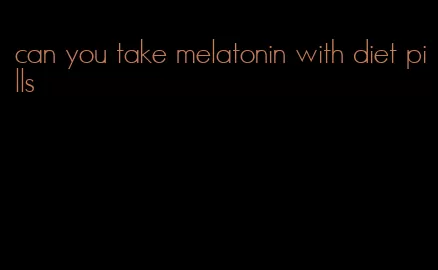 can you take melatonin with diet pills