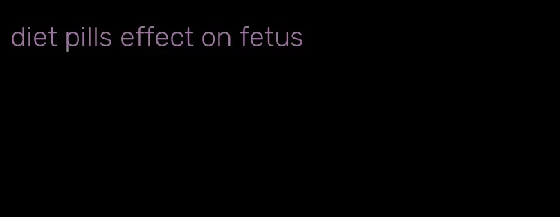 diet pills effect on fetus