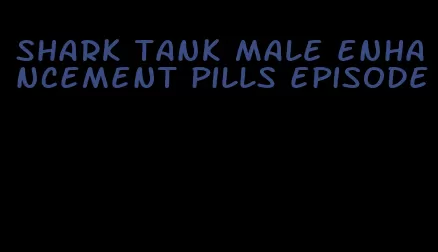 shark tank male enhancement pills episode